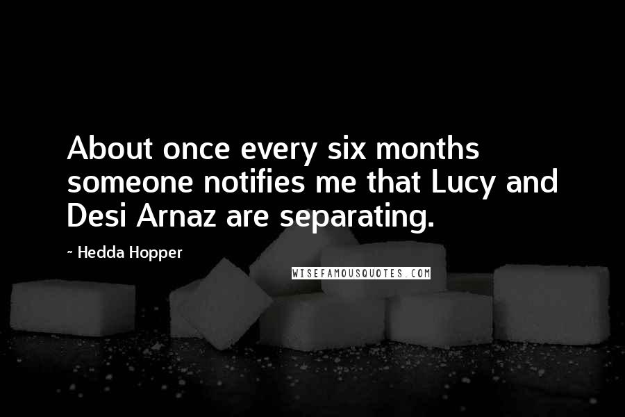 Hedda Hopper Quotes: About once every six months someone notifies me that Lucy and Desi Arnaz are separating.