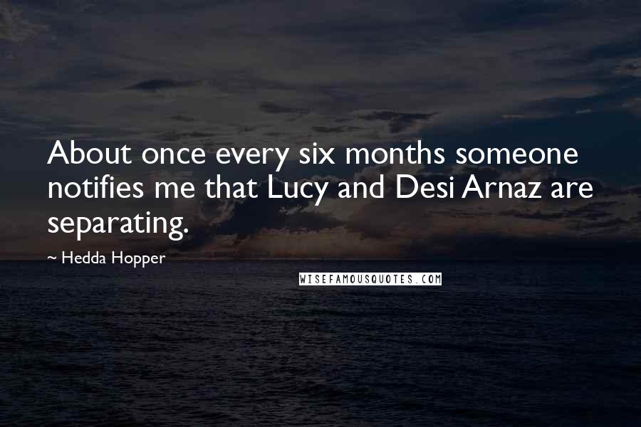 Hedda Hopper Quotes: About once every six months someone notifies me that Lucy and Desi Arnaz are separating.