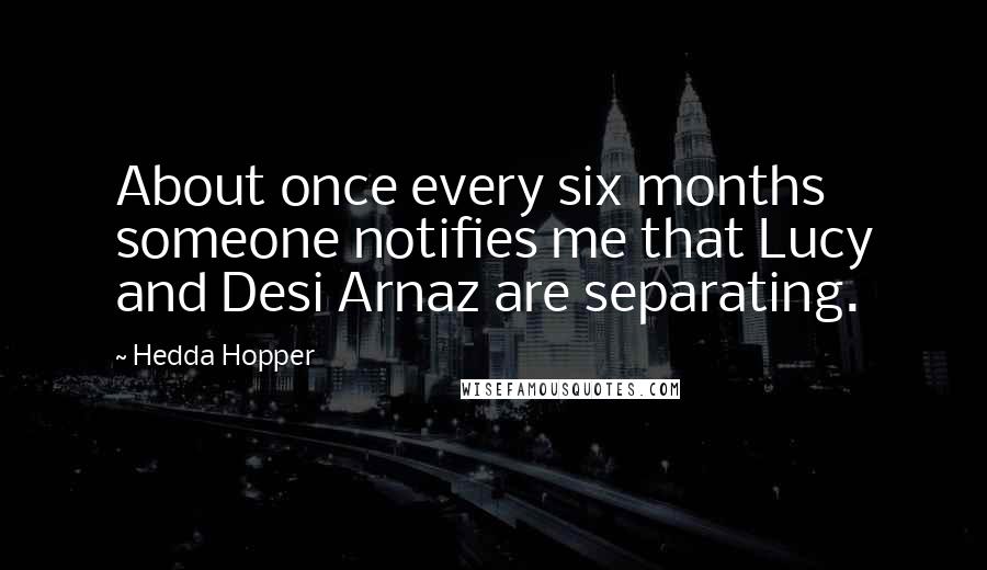 Hedda Hopper Quotes: About once every six months someone notifies me that Lucy and Desi Arnaz are separating.