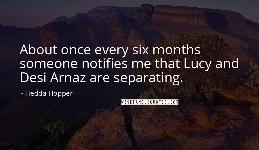 Hedda Hopper Quotes: About once every six months someone notifies me that Lucy and Desi Arnaz are separating.