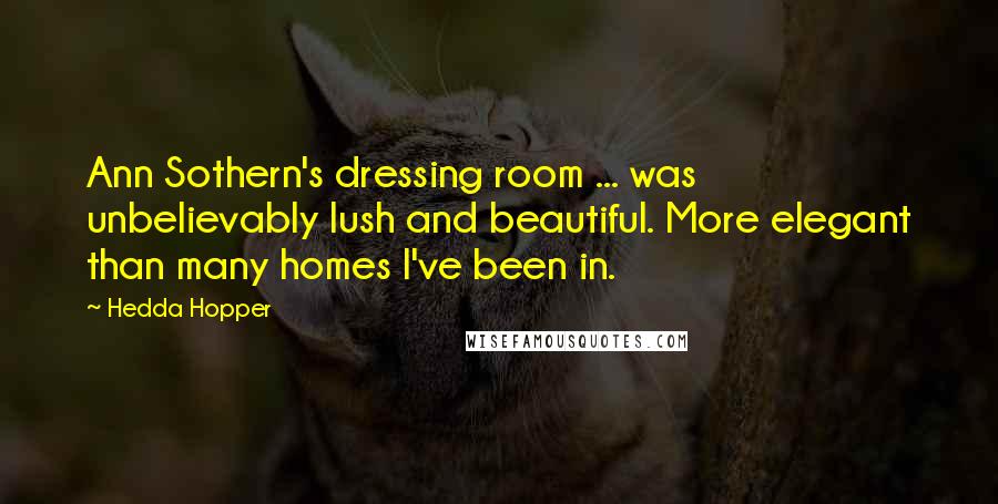 Hedda Hopper Quotes: Ann Sothern's dressing room ... was unbelievably lush and beautiful. More elegant than many homes I've been in.