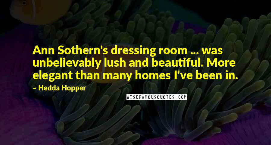 Hedda Hopper Quotes: Ann Sothern's dressing room ... was unbelievably lush and beautiful. More elegant than many homes I've been in.