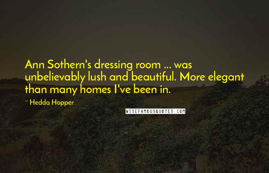 Hedda Hopper Quotes: Ann Sothern's dressing room ... was unbelievably lush and beautiful. More elegant than many homes I've been in.