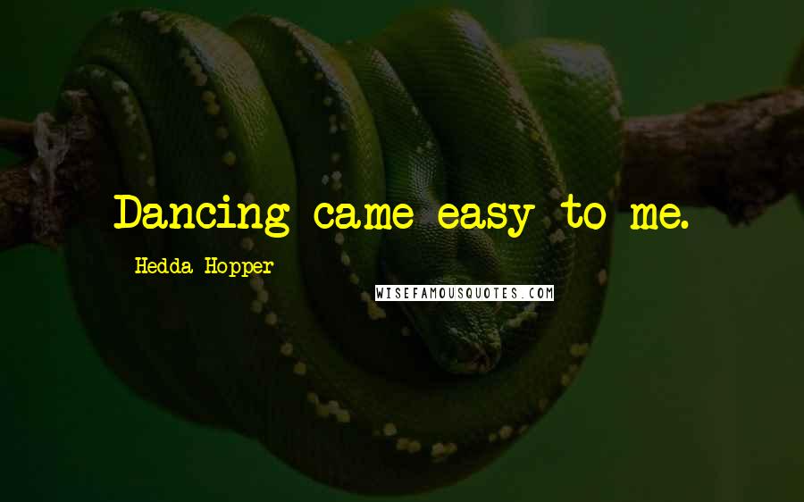 Hedda Hopper Quotes: Dancing came easy to me.