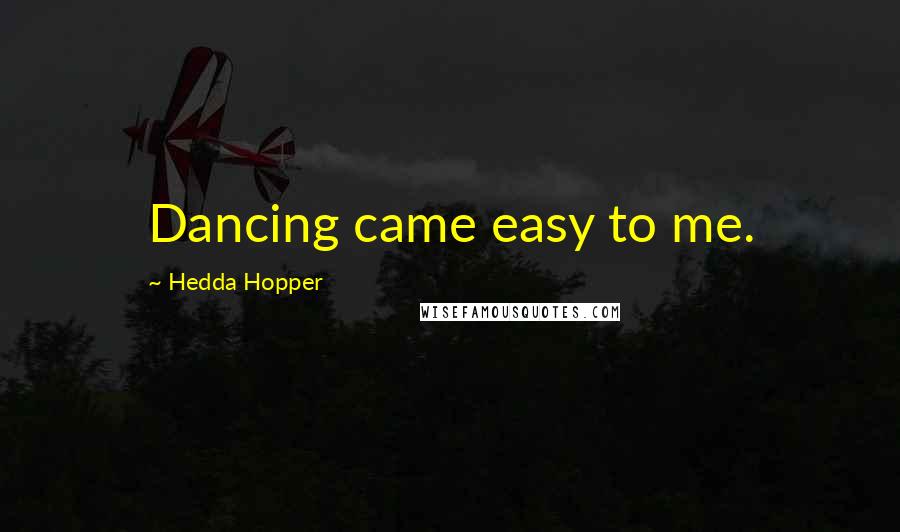 Hedda Hopper Quotes: Dancing came easy to me.