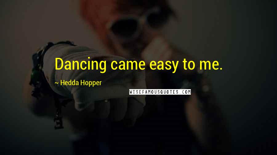 Hedda Hopper Quotes: Dancing came easy to me.