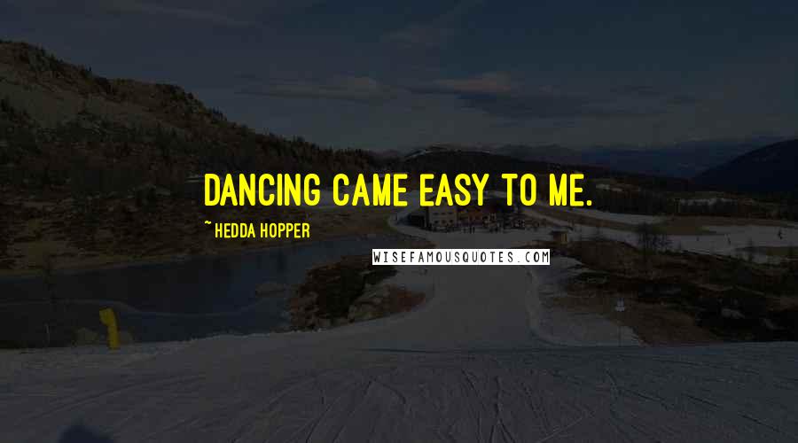 Hedda Hopper Quotes: Dancing came easy to me.