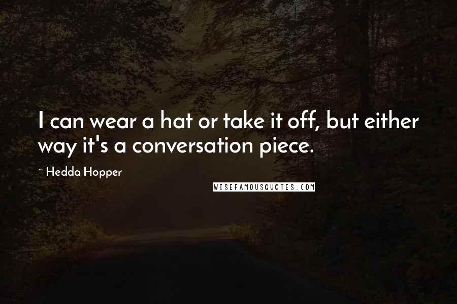 Hedda Hopper Quotes: I can wear a hat or take it off, but either way it's a conversation piece.