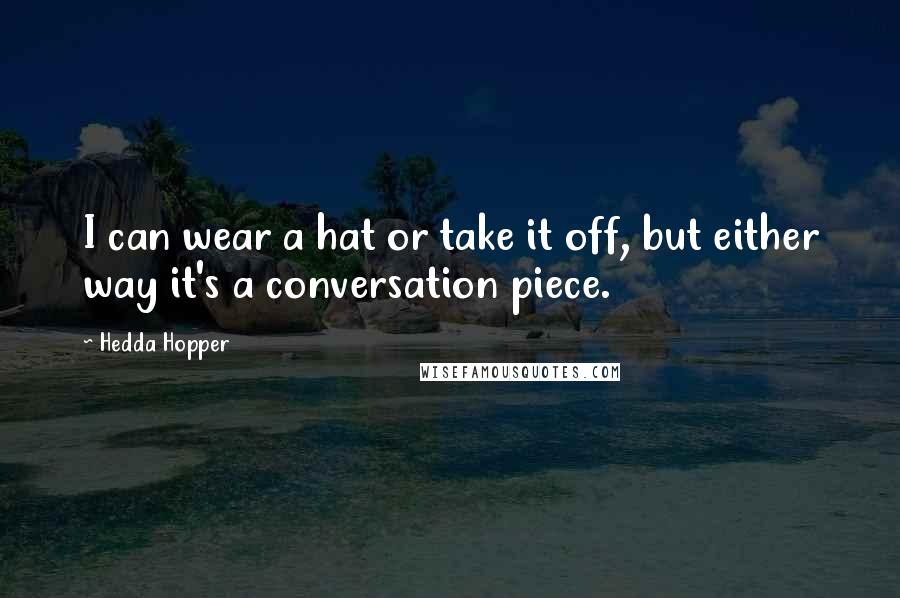 Hedda Hopper Quotes: I can wear a hat or take it off, but either way it's a conversation piece.