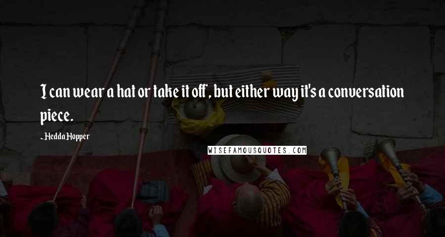 Hedda Hopper Quotes: I can wear a hat or take it off, but either way it's a conversation piece.
