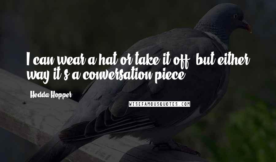 Hedda Hopper Quotes: I can wear a hat or take it off, but either way it's a conversation piece.