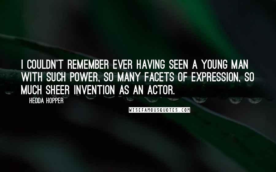 Hedda Hopper Quotes: I couldn't remember ever having seen a young man with such power, so many facets of expression, so much sheer invention as an actor.