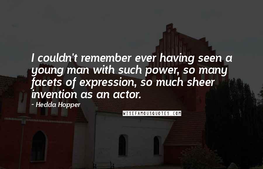 Hedda Hopper Quotes: I couldn't remember ever having seen a young man with such power, so many facets of expression, so much sheer invention as an actor.