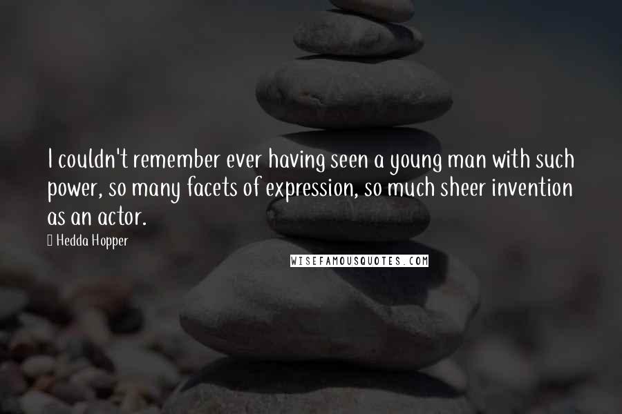 Hedda Hopper Quotes: I couldn't remember ever having seen a young man with such power, so many facets of expression, so much sheer invention as an actor.