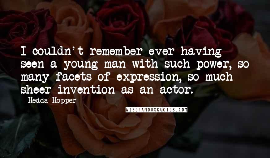 Hedda Hopper Quotes: I couldn't remember ever having seen a young man with such power, so many facets of expression, so much sheer invention as an actor.