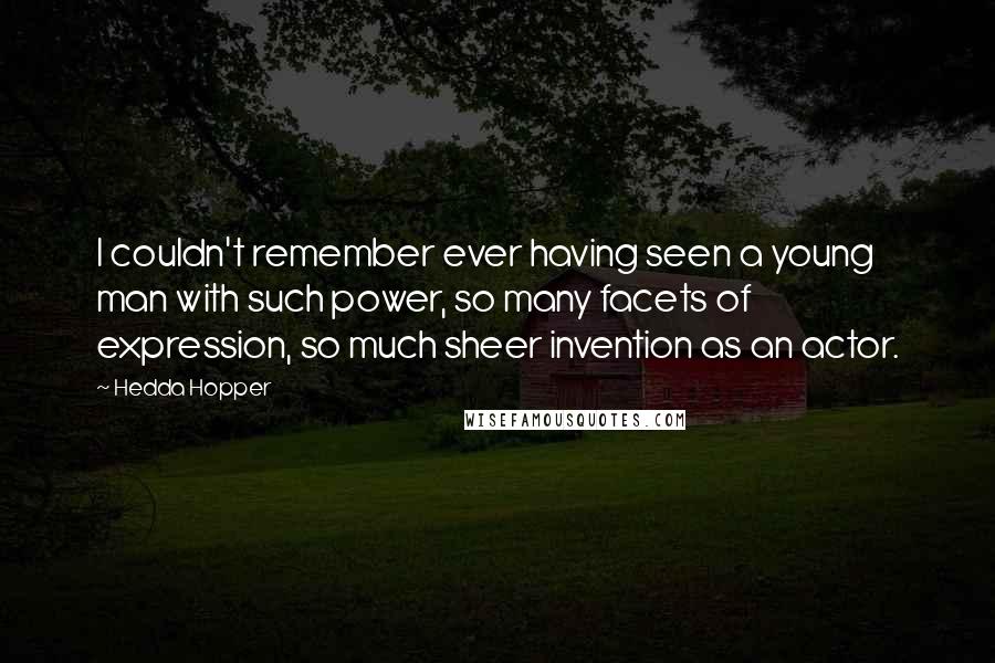Hedda Hopper Quotes: I couldn't remember ever having seen a young man with such power, so many facets of expression, so much sheer invention as an actor.