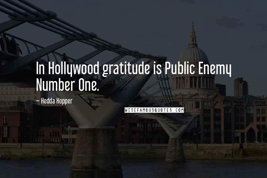 Hedda Hopper Quotes: In Hollywood gratitude is Public Enemy Number One.