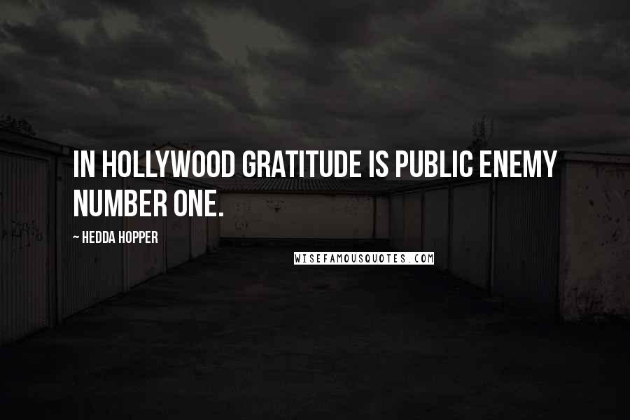 Hedda Hopper Quotes: In Hollywood gratitude is Public Enemy Number One.