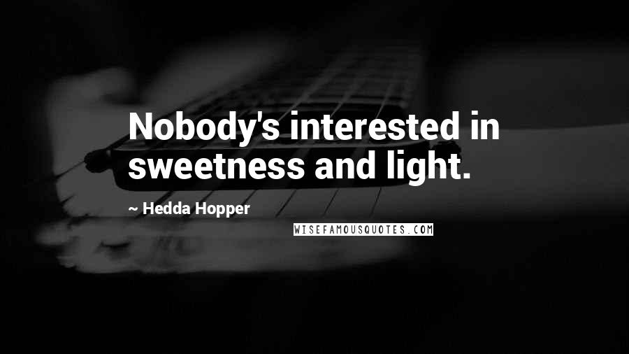 Hedda Hopper Quotes: Nobody's interested in sweetness and light.