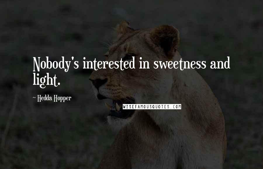 Hedda Hopper Quotes: Nobody's interested in sweetness and light.