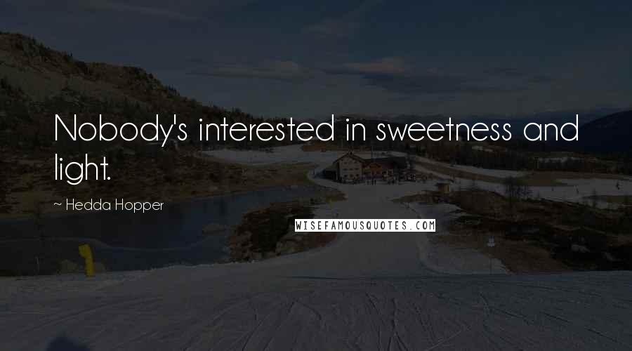 Hedda Hopper Quotes: Nobody's interested in sweetness and light.