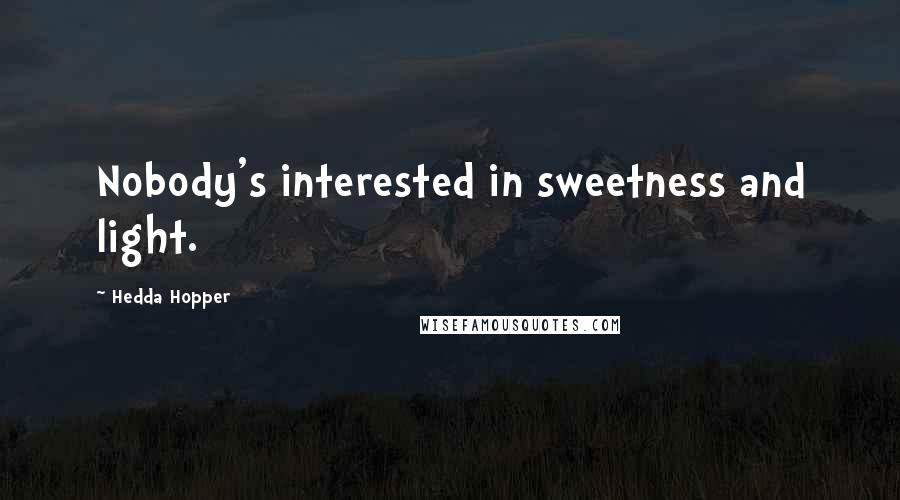 Hedda Hopper Quotes: Nobody's interested in sweetness and light.
