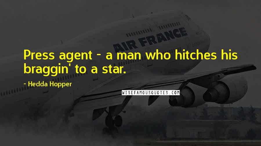 Hedda Hopper Quotes: Press agent - a man who hitches his braggin' to a star.