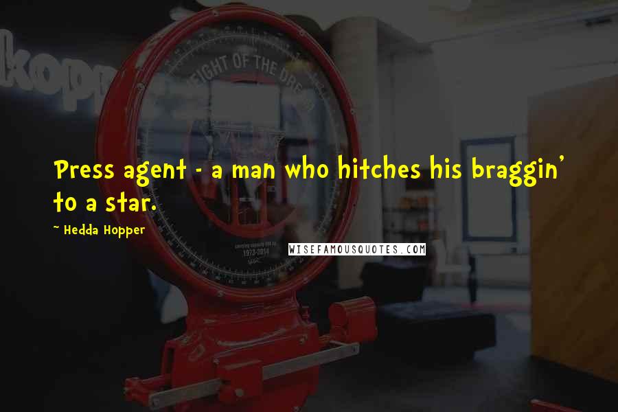 Hedda Hopper Quotes: Press agent - a man who hitches his braggin' to a star.
