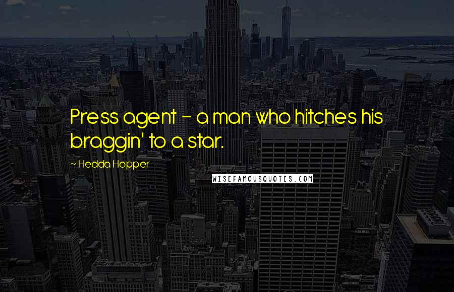 Hedda Hopper Quotes: Press agent - a man who hitches his braggin' to a star.