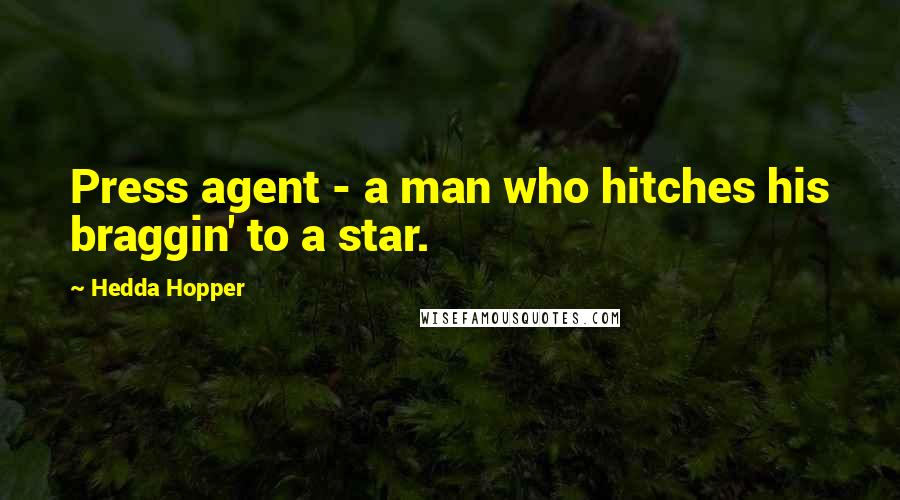 Hedda Hopper Quotes: Press agent - a man who hitches his braggin' to a star.