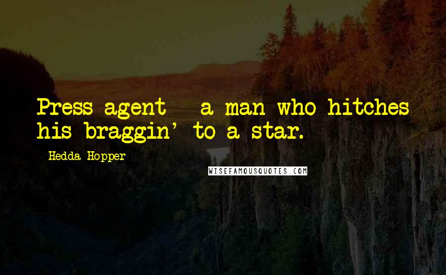 Hedda Hopper Quotes: Press agent - a man who hitches his braggin' to a star.