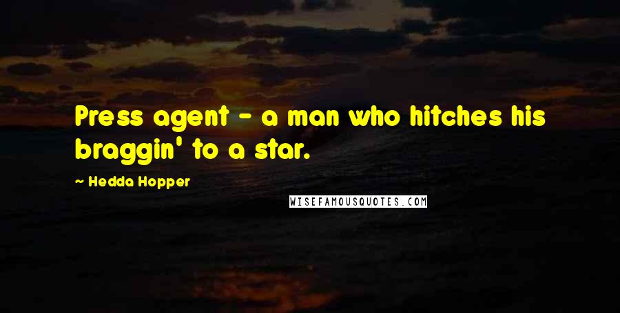 Hedda Hopper Quotes: Press agent - a man who hitches his braggin' to a star.