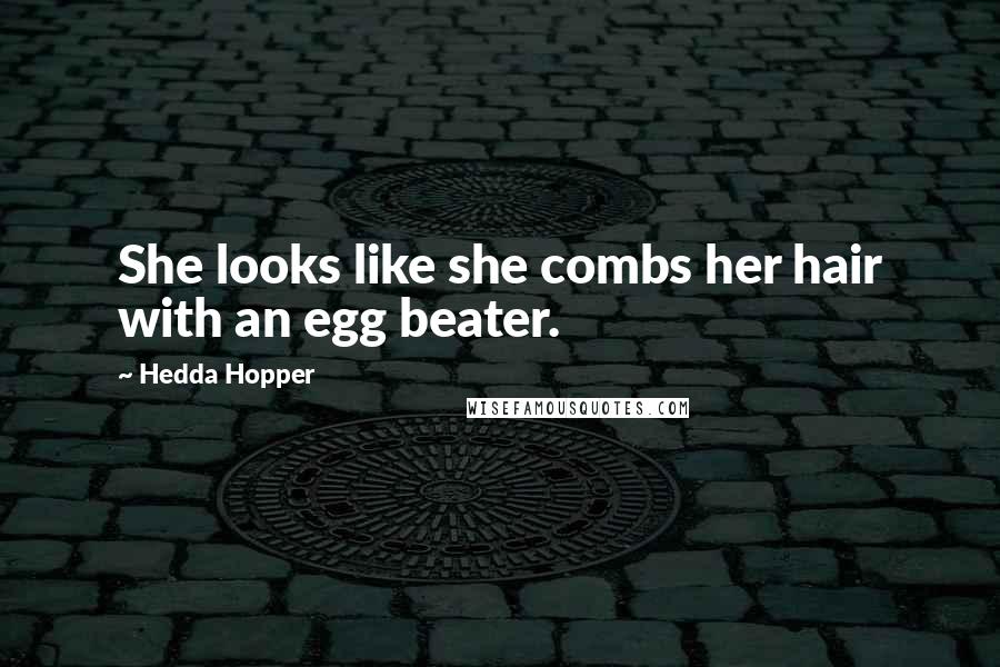 Hedda Hopper Quotes: She looks like she combs her hair with an egg beater.