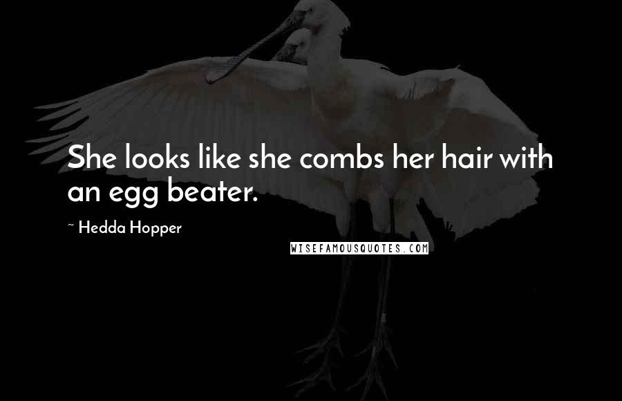Hedda Hopper Quotes: She looks like she combs her hair with an egg beater.