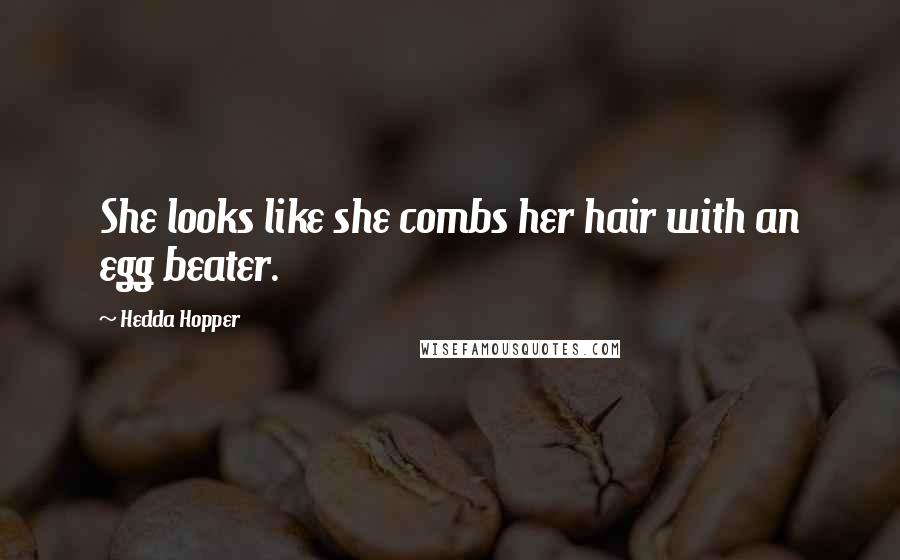 Hedda Hopper Quotes: She looks like she combs her hair with an egg beater.