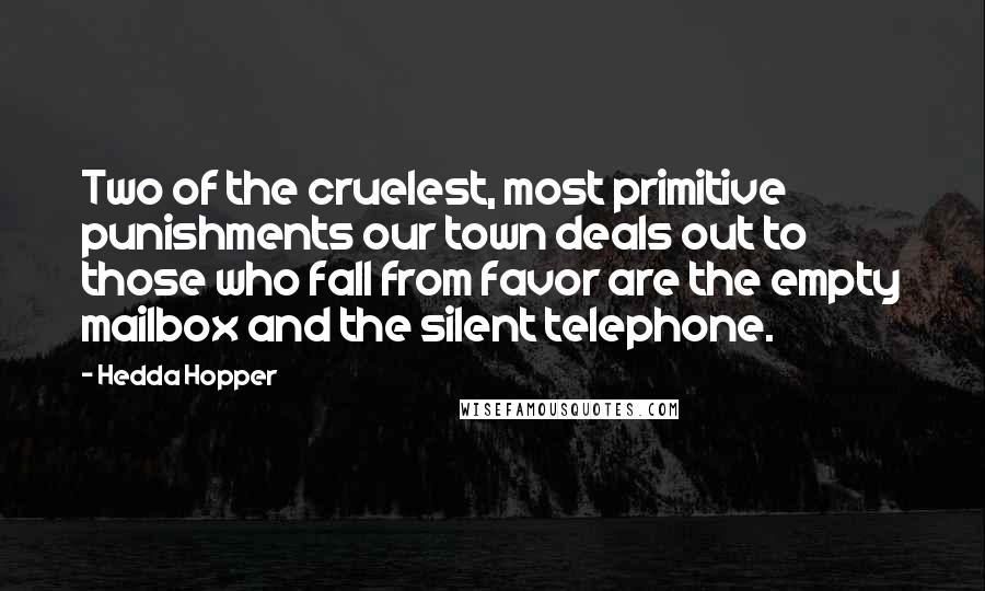 Hedda Hopper Quotes: Two of the cruelest, most primitive punishments our town deals out to those who fall from favor are the empty mailbox and the silent telephone.