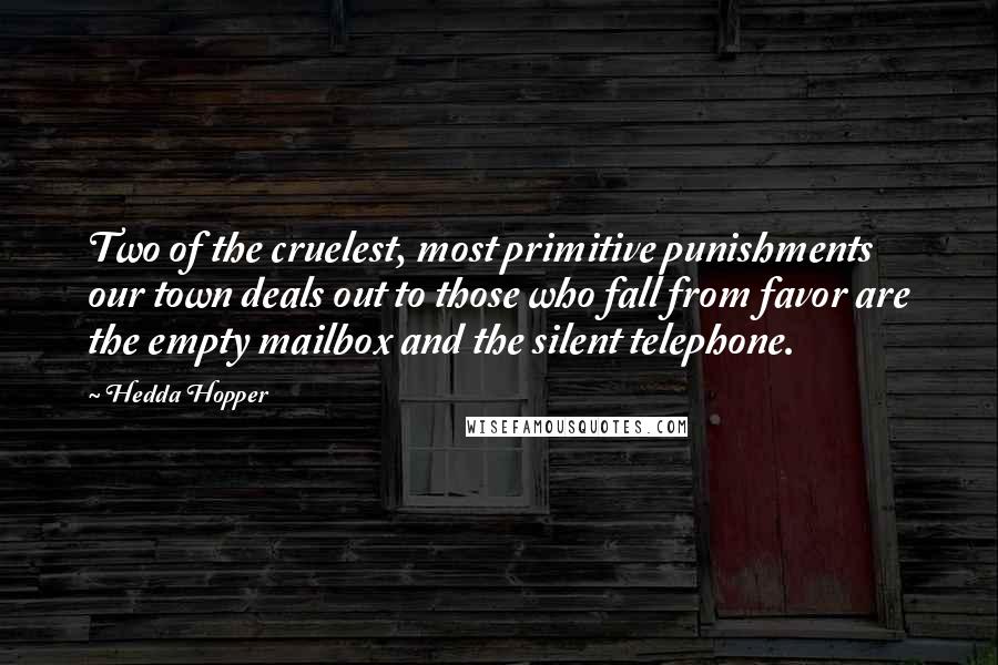 Hedda Hopper Quotes: Two of the cruelest, most primitive punishments our town deals out to those who fall from favor are the empty mailbox and the silent telephone.