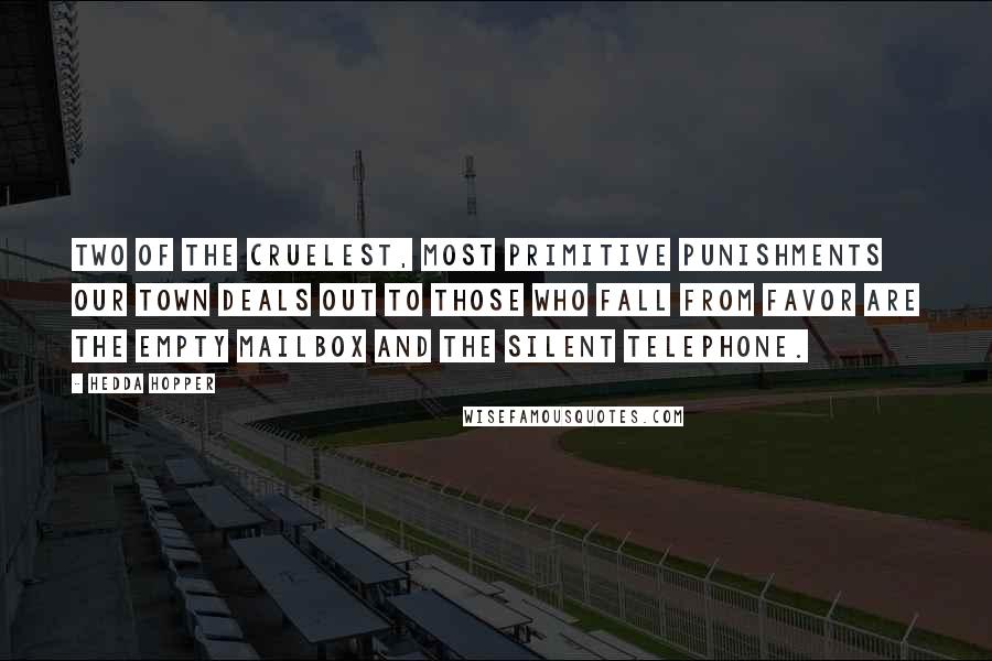 Hedda Hopper Quotes: Two of the cruelest, most primitive punishments our town deals out to those who fall from favor are the empty mailbox and the silent telephone.