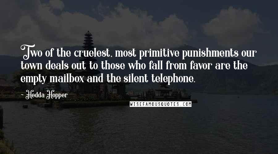 Hedda Hopper Quotes: Two of the cruelest, most primitive punishments our town deals out to those who fall from favor are the empty mailbox and the silent telephone.