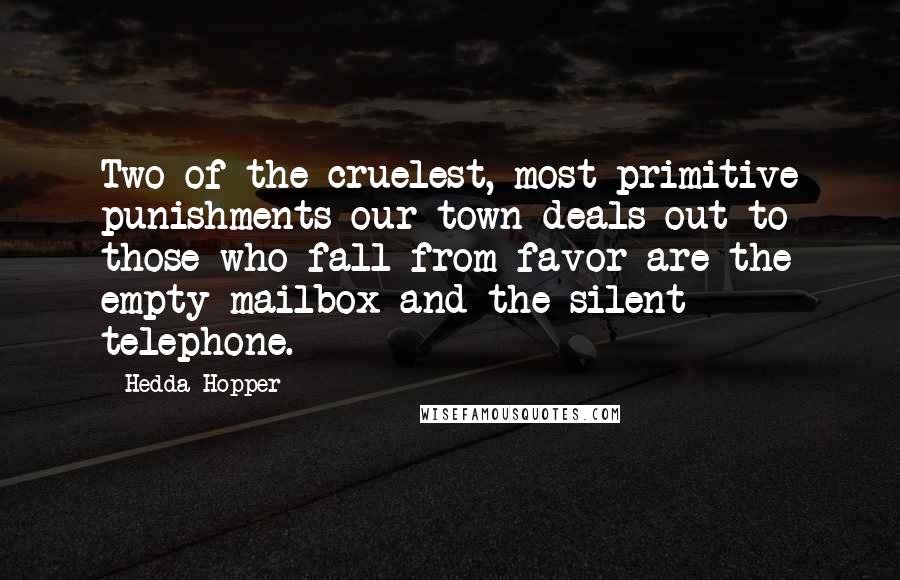 Hedda Hopper Quotes: Two of the cruelest, most primitive punishments our town deals out to those who fall from favor are the empty mailbox and the silent telephone.