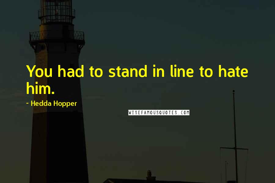 Hedda Hopper Quotes: You had to stand in line to hate him.