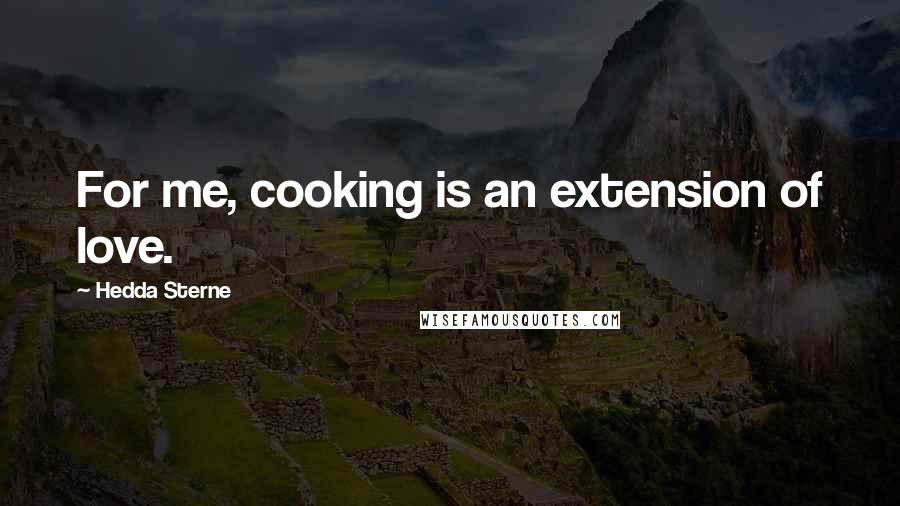 Hedda Sterne Quotes: For me, cooking is an extension of love.