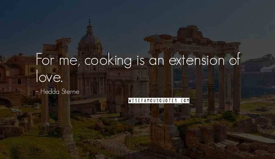 Hedda Sterne Quotes: For me, cooking is an extension of love.
