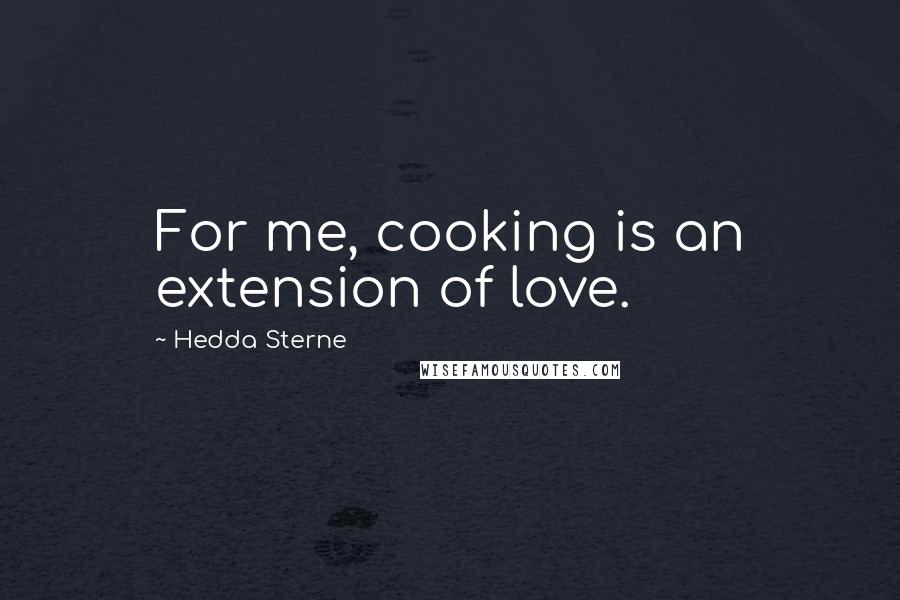 Hedda Sterne Quotes: For me, cooking is an extension of love.