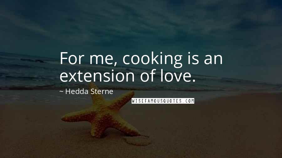 Hedda Sterne Quotes: For me, cooking is an extension of love.