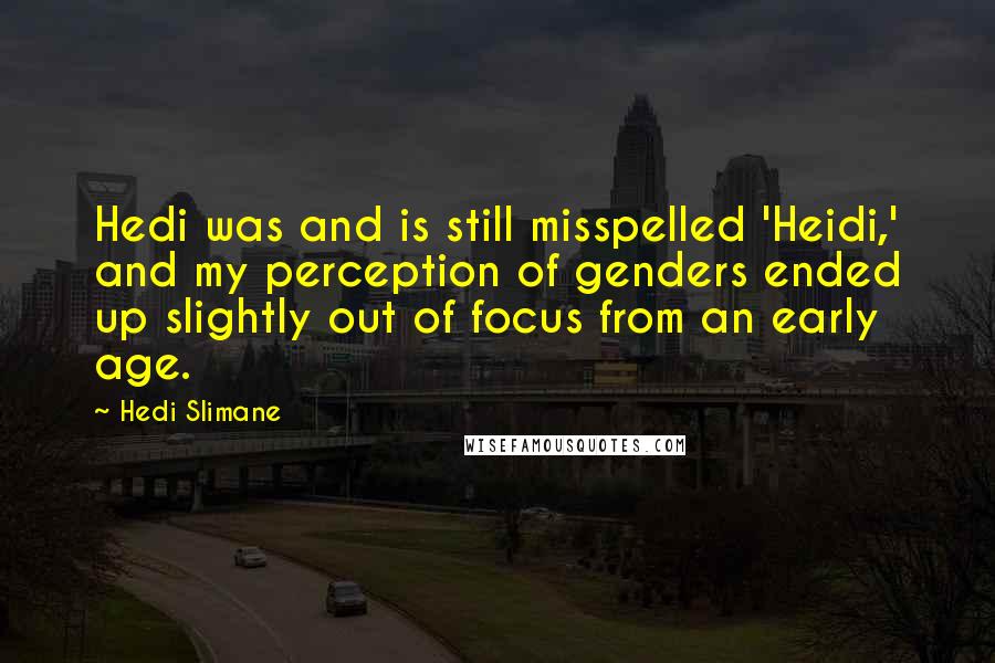 Hedi Slimane Quotes: Hedi was and is still misspelled 'Heidi,' and my perception of genders ended up slightly out of focus from an early age.