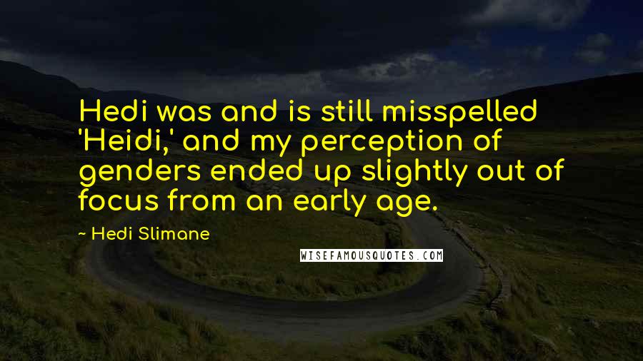 Hedi Slimane Quotes: Hedi was and is still misspelled 'Heidi,' and my perception of genders ended up slightly out of focus from an early age.