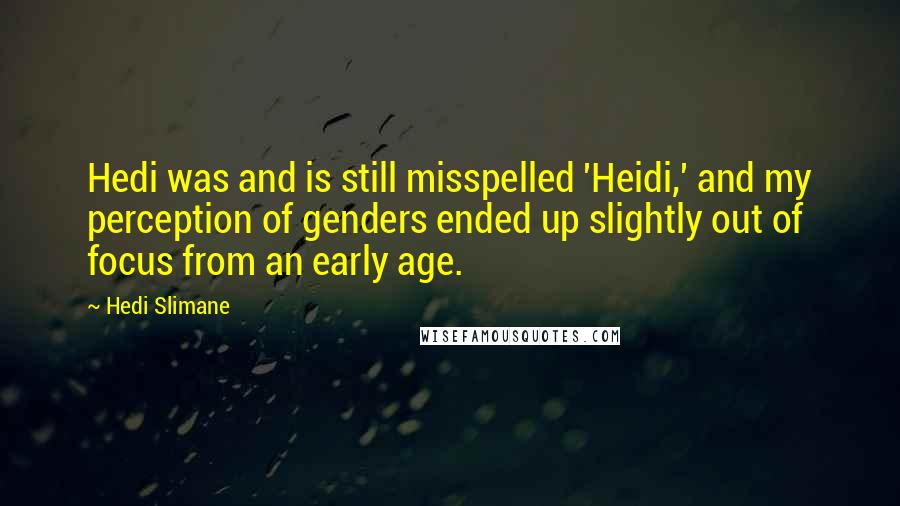 Hedi Slimane Quotes: Hedi was and is still misspelled 'Heidi,' and my perception of genders ended up slightly out of focus from an early age.