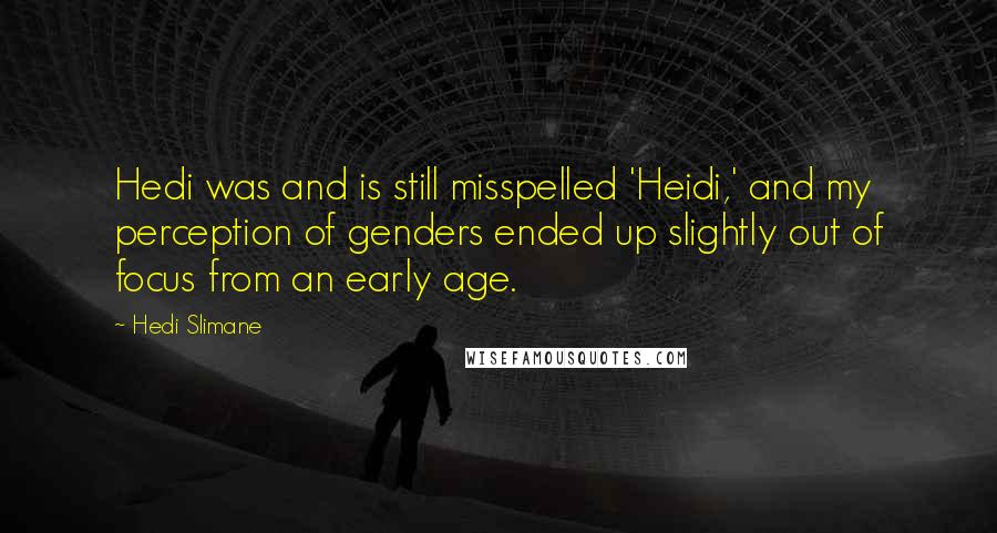 Hedi Slimane Quotes: Hedi was and is still misspelled 'Heidi,' and my perception of genders ended up slightly out of focus from an early age.