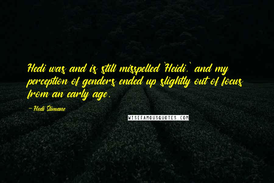 Hedi Slimane Quotes: Hedi was and is still misspelled 'Heidi,' and my perception of genders ended up slightly out of focus from an early age.